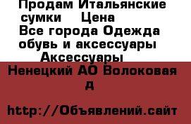 Продам Итальянские сумки. › Цена ­ 3 000 - Все города Одежда, обувь и аксессуары » Аксессуары   . Ненецкий АО,Волоковая д.